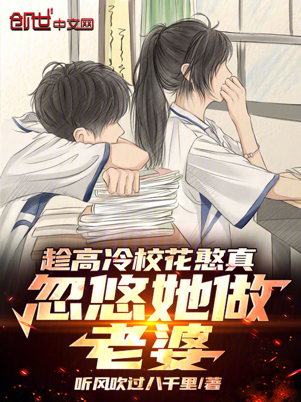 趁高冷校花憨真，忽悠她做老婆在线阅读