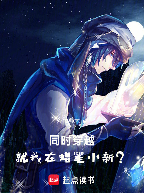 同时穿越：就我在蜡笔小新？齐运鸿天小说在线阅读 首发起点中文网 
