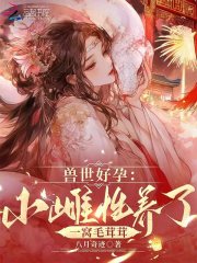 兽世好孕：小雌性养了一窝毛茸茸在线阅读