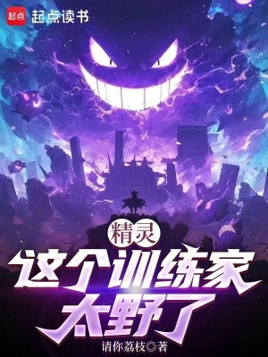《精灵：这个训练家太野了》（精校全本）作者：请你荔枝【TXT】