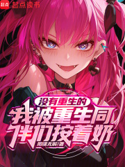 没有重生的我被重生同伴们按着奶在线阅读