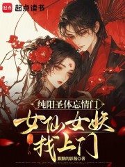 纯阳圣体忘情门，女仙女妖找上门
