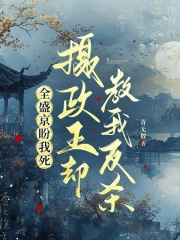 全盛京盼我死，摄政王却教我反杀在线阅读