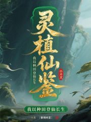 灵植仙鉴：我以种田登仙长生在线阅读