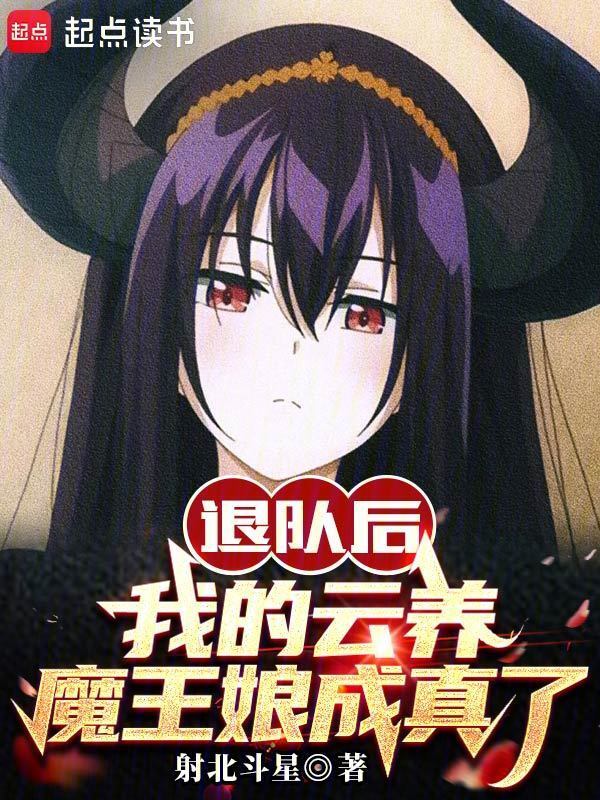 退队后，我的云养魔王娘成真了(射北斗星)小说在线阅读-首发起点中文网