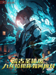 荒古圣体废？九龙拉棺你如何应对在线阅读