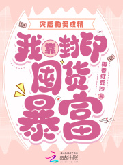 灾后物资成精，我靠封印囤货暴富在线阅读