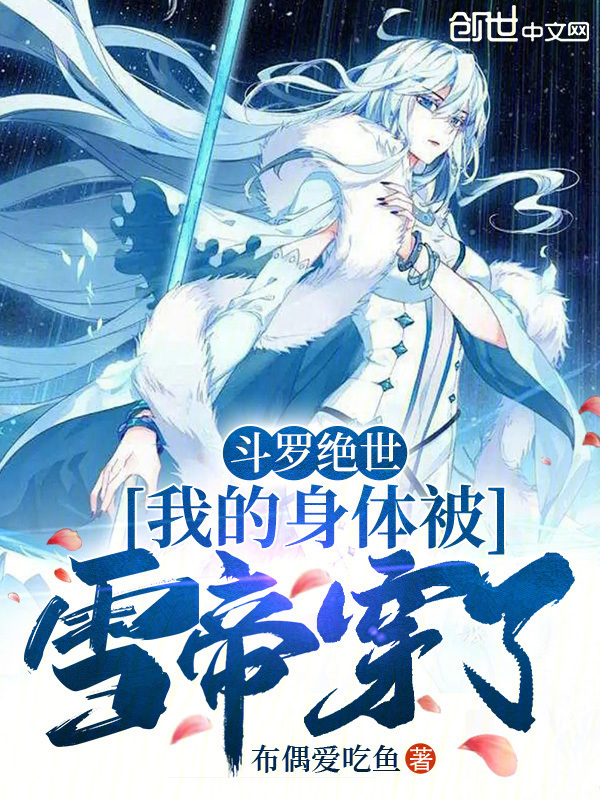 斗罗绝世：我的身体被雪帝穿了(布偶爱吃鱼)小说在线阅读-首发起点中文网