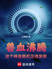 兽血沸腾，这个神圣祭祀正得发邪在线阅读