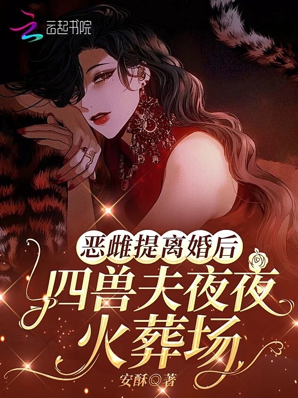 恶雌提离婚后，四兽夫夜夜修罗场(安酥)小说在线阅读-首发起点中文网