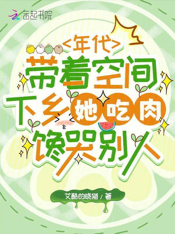 年代带着空间下乡她吃肉馋哭别人(艾酷的晓猫)小说在线阅读-首发起点中文网