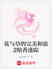 花与草的完美和弦2暗香迷踪在线阅读