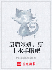 皇后娘娘，穿上水手服吧在线阅读