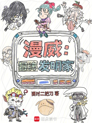 《漫威：冒牌发明家》（校对全本）作者：酉时二把刀【TXT】