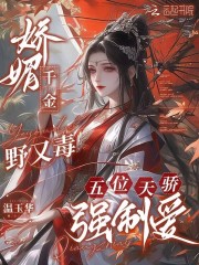 娇媚千金野又毒，五位天骄强制爱在线阅读