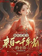 我的老婆是来自一千年前的小乔在线阅读