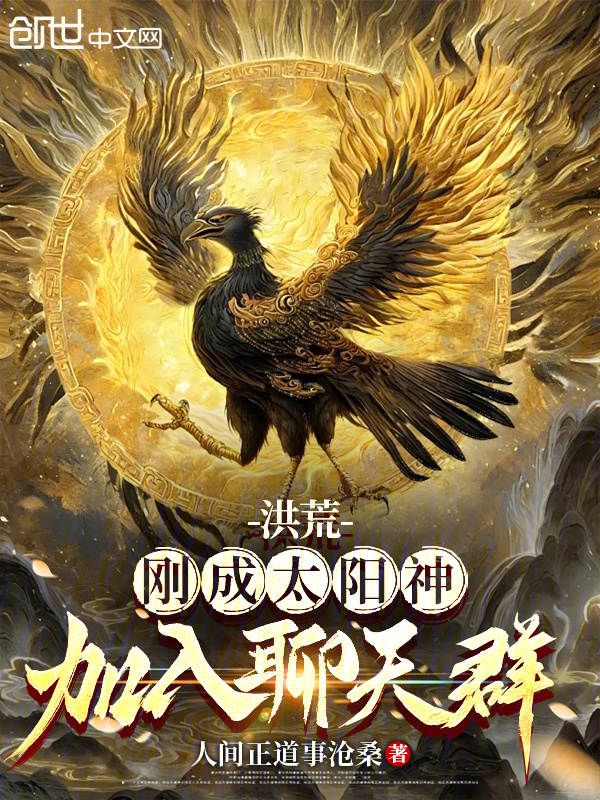 洪荒：刚成太阳神，加入聊天群！(人间正道事沧桑)小说在线阅读-首发