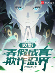 火影：弄假成真，欺诈忍界在线阅读