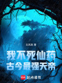 我，不死仙药，古今最强天帝在线阅读