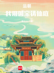 运朝，我用国宝铸仙庭在线阅读