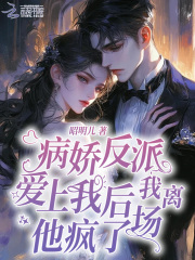 病娇反派爱上我后我离场，他疯了在线阅读