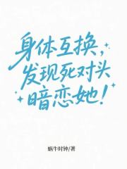 身体互换，发现死对头暗恋她！