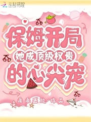 保姆开局，她成顶级权贵的心尖宠在线阅读