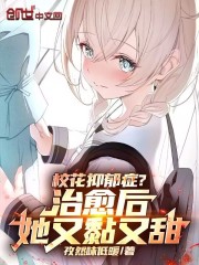 校花抑郁症？治愈后，她又黏又甜