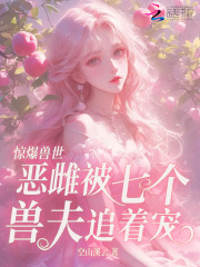 惊爆兽世！恶雌被七个兽夫追着宠