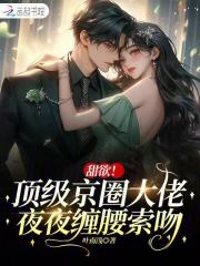 甜欲！顶级京圈大佬夜夜缠腰索吻
