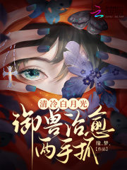 清冷白月光，御兽治愈两手抓在线阅读