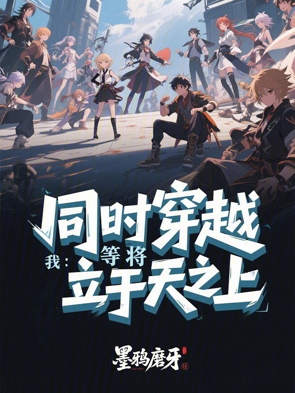 同时穿越：我等将立于天之上(墨鸦磨牙)小说在线阅读-首发起点中文网
