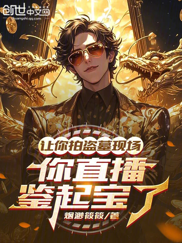 让你拍盗墓现场，你直播鉴起宝了