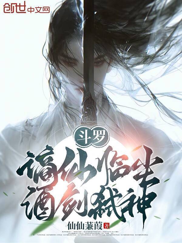 斗罗：谪仙临尘，酒剑弑神(仙仙蒹葭)小说在线阅读-首发起点中文网