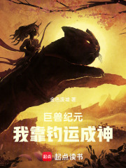 巨兽纪元：我靠钓运成神在线阅读