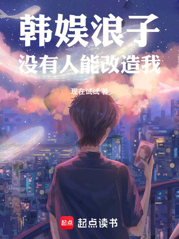 韩娱浪子，没有人能改造我！在线阅读