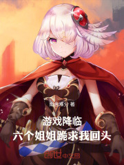 游戏降临，六个姐姐跪求我回头在线阅读
