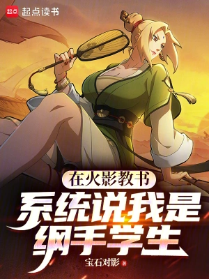 《在火影教书，系统说我是纲手学生》（校对全本）作者：宝石对影【TXT】