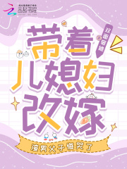 带着儿媳妇改嫁，渣男父子悔哭了在线阅读