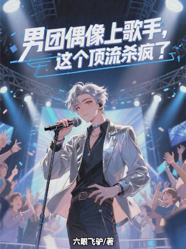 男团偶像上歌手，这个顶流杀疯了在线阅读