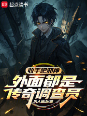 收手吧邪神，外面都是传奇调查员在线阅读