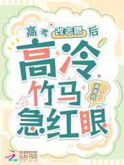 高考改志愿后，高冷竹马他急红眼在线阅读