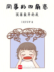 同事的四角恋，快要裂开的我！！
