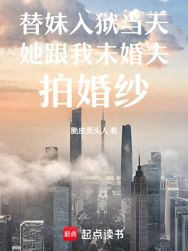 替妹入狱当天她跟我未婚夫拍婚纱