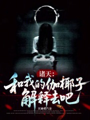 诸天：和我的伽椰子解释去吧