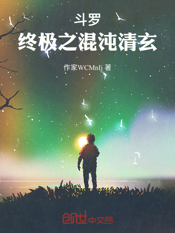 斗罗：终极之混沌清玄(作家WCMnIj)小说在线阅读-首发起点中文网