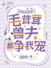 恶雌被退婚？毛茸茸兽夫都争我宠在线阅读