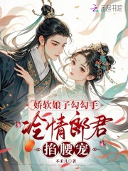 娇软娘子勾勾手，冷情郎君掐腰宠在线阅读