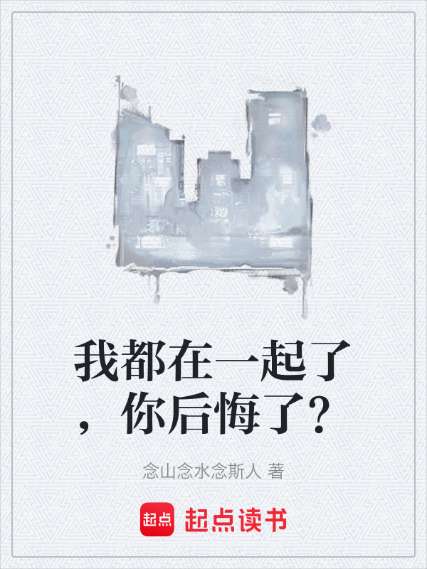 我都在一起了，你后悔了？在线阅读