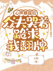 心声暴露后，众夫哭着跪求我翻牌